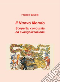 Il nuovo mondo. Scoperta, conquista ed evangelizzazione libro di Savelli Franco