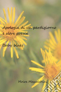 Apologia di un perdigiorno e altre poesie. Baby blues libro di Mascalchini Moira