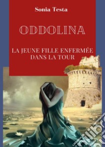 Oddolina. La jeune fille enfermée dans la tour libro di Testa Sonia