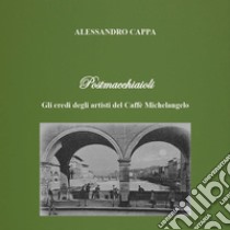 Postmacchiaioli. Gli eredi degli artisti del caffè Michelangelo libro di Cappa Alessandro