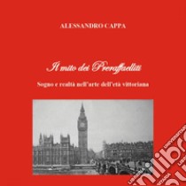 Il mito dei Preraffaelliti. Sogno e realtà nell'arte dell'età vittoriana libro di Cappa Alessandro