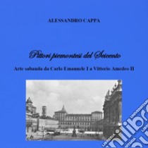 Pittori piemontesi del Seicento. Arte sabauda da Carlo Emanuele I a Vittorio Amedeo II libro di Cappa Alessandro