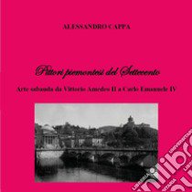 Pittori piemontesi del Settecento. Arte sabauda da Vittorio Amedeo II a Carlo Emanuele IV libro di Cappa Alessandro