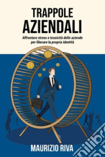 Trappole aziendali. Affrontare stress e tossicità delle aziende per liberare la propria identità libro di Riva Maurizio