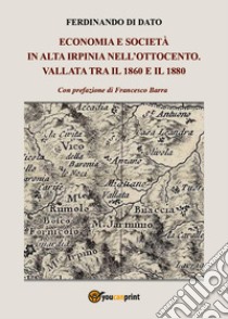 Economia e società in alta Irpinia nell'Ottocento. Vallata tra il 1860 e il 1880 libro di Di Dato Ferdinando