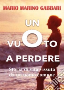 Un vuoto a perdere. Storia di vita vissuta da un uomo comune libro di Marino Gabbari Mario