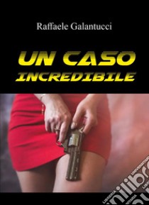 Un caso incredibile libro di Galantucci Raffaele