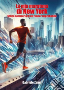 La mia maratona di New York. Storia semiseria di un runner improbabile libro di Zanni Gabriele