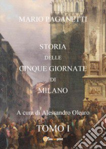 Storia delle cinque giornate di Milano. Vol. 1 libro di Paganetti Mario; Olearo A. (cur.)