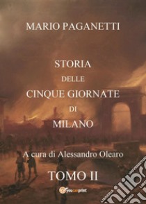 Storia delle cinque giornate di Milano. Vol. 2 libro di Paganetti Mario; Olearo A. (cur.)