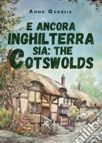 E ancora Inghilterra sia: the Cotswolds libro di Quaglia Anna