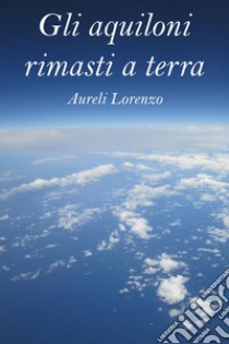 Gli aquiloni rimasti a terra libro di Aureli Lorenzo