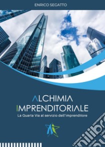 Alchimia imprenditoriale. La quarta via al servizio dell'imprenditore libro di Segatto Enrico