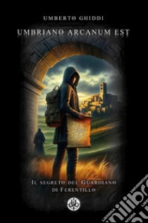 Umbriano arcanum est. Il segreto del guardiano di Ferentillo libro di Ghiddi Umberto