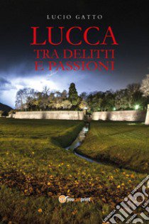 Lucca tra delitti e passioni libro di Gatto Lucio