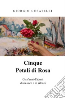 Cinque petali di rosa libro di Cusatelli Giorgio