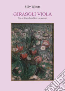 Girasoli viola. Storia di un bambino coraggioso libro di Silly Wings