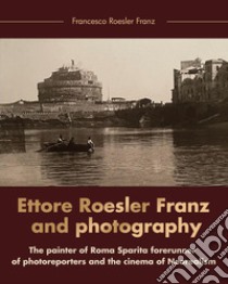 Ettore Roesler Franz and photography. The painter of Roma Sparita forerunner of photoreporters and the cinema of neorealism libro di Roesler Franz Francesco