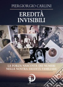 Eredità invisibili. La forza nascosta dei numeri nella nostra eredità familiare libro di Carlini Piergiorgio