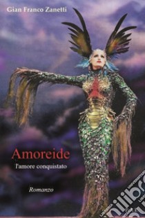 Amoreide. L'amore conquistato libro di Zanetti Gian Franco