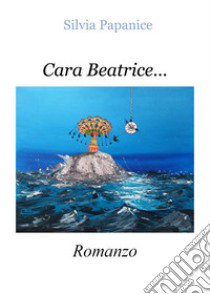 Cara Beatrice... libro di Papanice Silvia