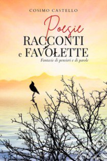 Poesie racconti e favolette. Fantasie di pensieri e di parole libro di Castello Cosimo