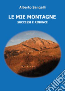 Le mie montagne. Successi e rinunce libro di Sangalli Alberto