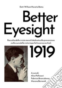 Better eyesight 1919. Raccolta delle riviste mensili dedicate alla prevenzione e alla cura della vista imperfetta senza occhiali libro di Bates William Horatio; Pellizzari A. (cur.); Brancaleone F. (cur.); Bernardi M. (cur.)