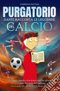 Purgatorio. Dante racconta le leggende del calcio libro di Battino Domenico