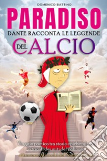 Paradiso. Dante racconta le leggende del calcio libro di Battino Domenico