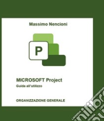 Microsoft project. Guida all'utilizzo. Organizzazione generale libro di Nencioni Massimo