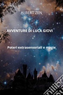 Avventure di Luca Giovi. Poteri extrasensoriali e magie libro di Zen Albert