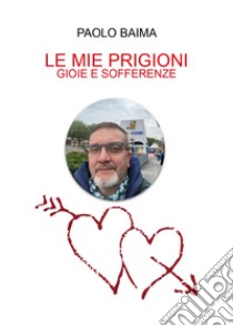 Le mie prigioni, gioie e sofferenze libro di Baima Paolo