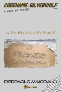 A friend's revenge. Codename: Silverwolf. A past to forget libro di Maiorano Pierpaolo