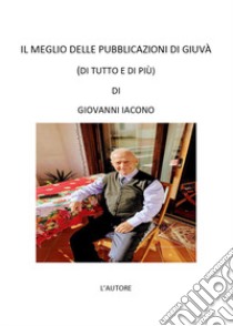 Il meglio delle pubblicazioni di Giuvà. (Di tutto e di più) libro di Iacono Giovanni