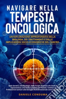 Navigare nella tempesta oncologica: un'esplorazione approfondita della biologia, dei trattamenti e delle implicazioni socio-economiche del cancro libro di Conduma Daniele