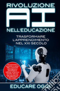 Rivoluzione AI nell'educazione. Trasformare l'apprendimento nel XXI secolo libro