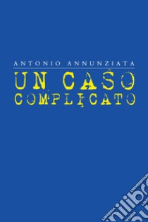 Un caso complicato libro di Annunziata Antonio