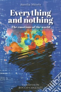 Everything and nothing. The emotions of the world libro di Merola Aurelia