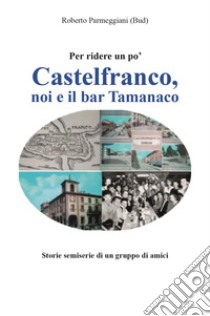 Castelfranco, noi e il bar Tamanaco libro di Parmeggiani Roberto