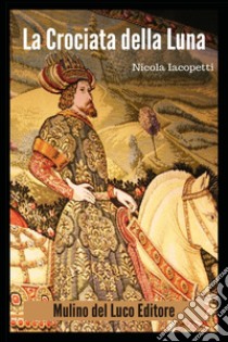 La crociata della luna libro di Iacopetti Nicola