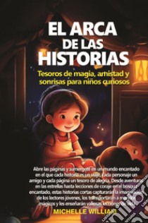 El arca de las historias: tesoros de magia, amistad y sonrisas para niños curiosos libro di William Michelle