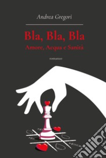 Bla, bla, bla: amore, acqua e sanità libro di Gregori Andrea