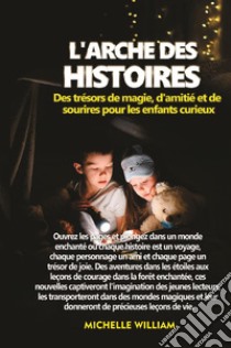 L'arche des histoires: des trésors de magie, d'amitié et de sourires pour les enfants curieux libro di William Michelle