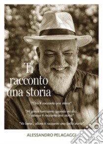 Ti racconto una storia. La mia vita da storyteller libro di Pelagaggi Alessandro