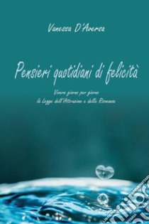 Pensieri quotidiani di felicità. Vivere giorno per giorno la legge dell'attrazione e della risonanza libro di D'Aversa Vanessa