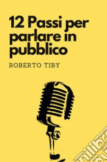 12 passi per parlare in pubblico libro di Tiby Roberto