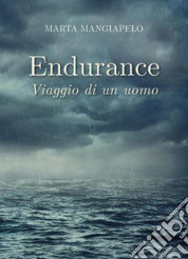 Endurance. Viaggio di un uomo libro di Mangiapelo Marta