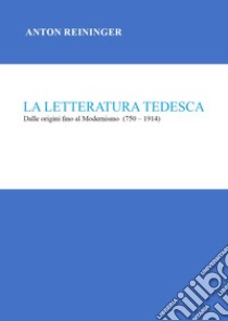 La letteratura tedesca. Dalle origini fino al Modernismo (750-1914) libro di Reininger Anton