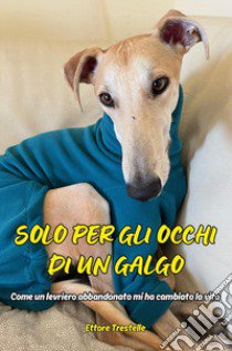 Solo per occhi di un galgo. Come un levriero abbandonato mi ha cambiato la vita libro di Trestelle Ettore